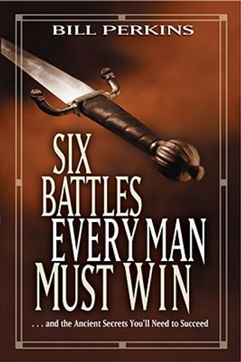 six battles every man must win,and the ancient secrets you`ll need to succeed