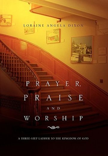 prayer, praise and worship,a three-step ladder to the kingdom of god