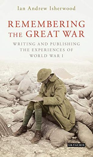Remembering the Great War: Writing and Publishing the Experiences of World war i (en Inglés)