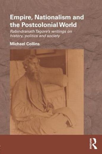 empire, nationalism and the postcolonial world,rabindranath tagore`s writings on history, politics and society