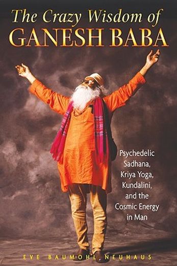 the crazy wisdom of ganesh baba,psychedelic sadhana, kriya yoga, kundalini, and the cosmic energy in man