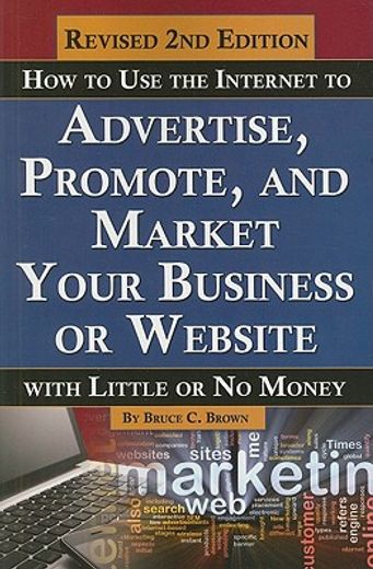 How to Use the Internet to Advertise, Promote, and Market Your Business or Website with Little or No Money (en Inglés)