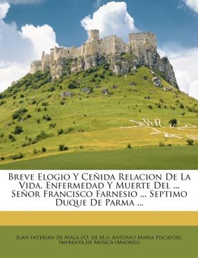 breve elogio y ce ida relacion de la vida, enfermedad y muerte del ... se or francisco farnesio ... septimo duque de parma ...