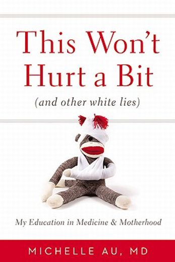 this won`t hurt a bit,and other white lies: my education in medicine and motherhood (en Inglés)