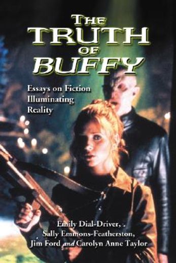 the truth of buffy,essays on fiction illuminating reality