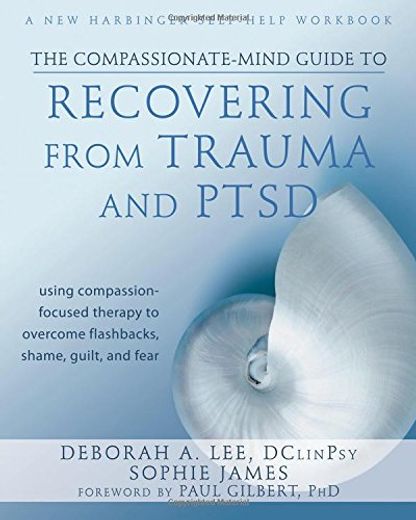 The Compassionate-Mind Guide to Recovering From Trauma and Ptsd: Using Compassion-Focused Therapy to Overcome Flashbacks, Shame, Guilt, and Fear (en Inglés)