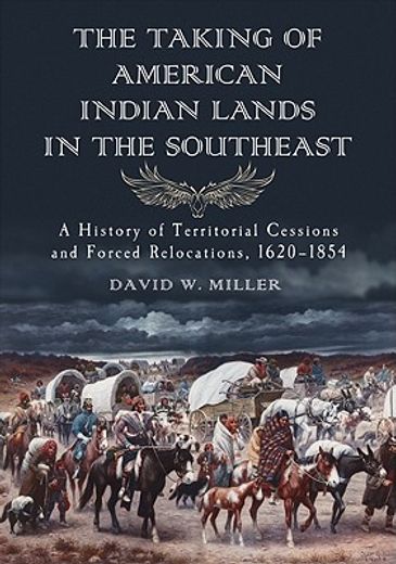 the taking of american indian lands in the southeast,a history of territorial cessions and forced relocations, 1607-1840