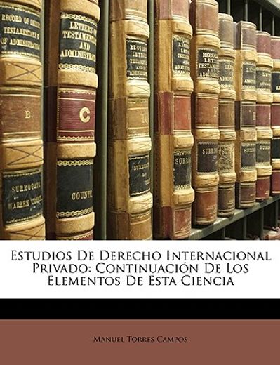 estudios de derecho internacional privado: continuacin de los elementos de esta ciencia