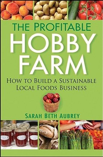 the profitable hobby farm,how to build a sustainable local foods business (en Inglés)