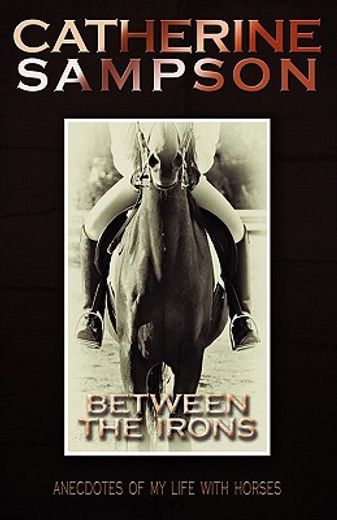 between the irons,anecdotes of my life with horses (en Inglés)