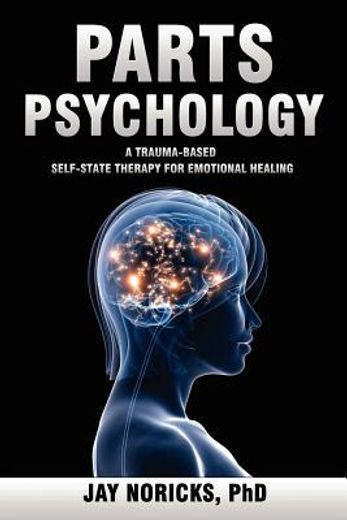 parts psychology: a trauma-based, self-state therapy for emotional healing