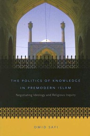 the politics of knowledge in premodern islam,negotiating ideology and religious inquiry