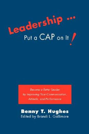 leadership... put a cap on it!,become a better leader by improving your communication, attitude, and performance