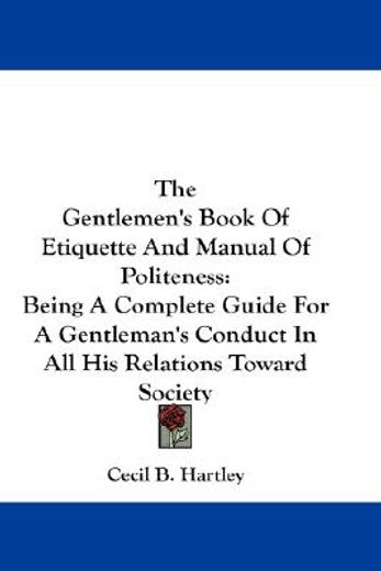 the gentlemen´s book of etiquette and manual of politeness,being a complete guide for a gentleman´s conduct in all his relations toward society