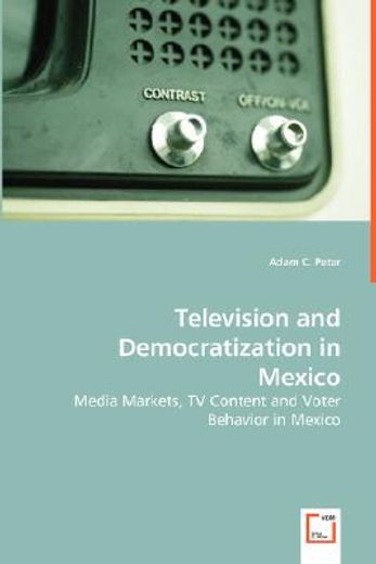 television and democratization in mexico - media markets, tv content and voter behavior in mexico