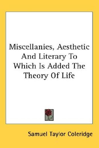 miscellanies, aesthetic and literary to which is added the theory of life