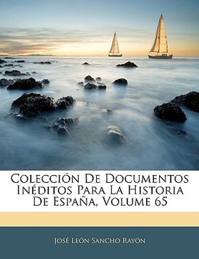 coleccin de documentos inditos para la historia de espaa, volume 65