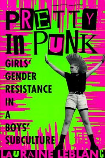 pretty in punk,girls´ gender resistance in a boys´ subculture