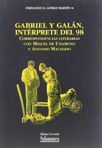 Gabriel y Galan, Interprete del 98: Correspondencias Literarias c on Miguel de Unamuno y Antonio Machado