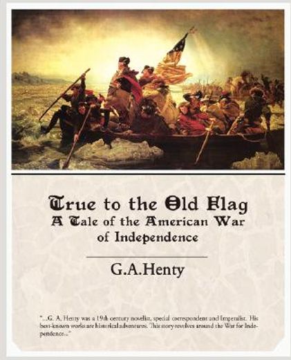 true to the old flag a tale of the american war of independence