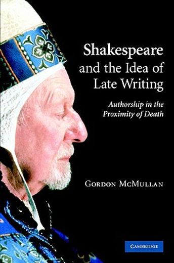 shakespeare and the idea of late writing,authorship in the proximity of death