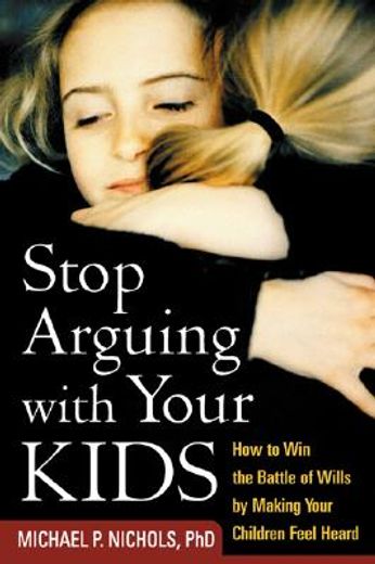 stop arguing with your kids,how to win the battle of wills by making your children feel heard