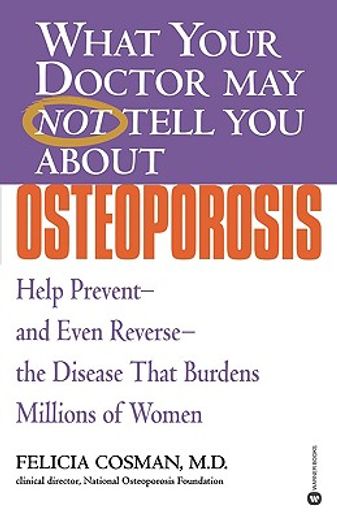 what your doctor may not tell you about osteoporosis,help prevent and even reverse the disease that burdens millions of women
