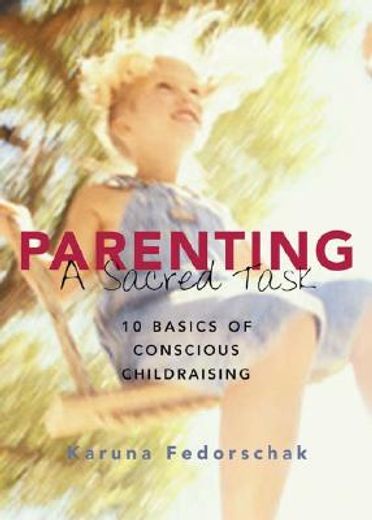 Parenting: A Sacred Task: 10 Basics of Conscious Childraising (en Inglés)