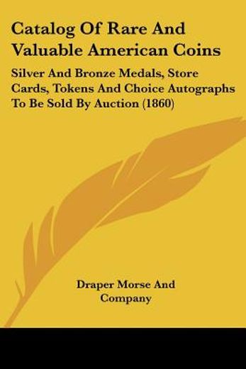 catalog of rare and valuable american coins,silver and bronze medals, store cards, tokens and choice autographs to be sold by auction