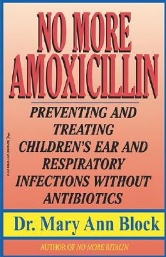 no more amoxicillin,preventing and treating ear and respiratory infections without antibiotics (in English)