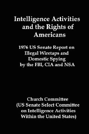 intelligence activities and the rights of americans,1976 us senate report on illegal wiretaps and domestic spying by the fbi, cia and nsa