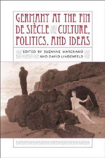 germany at the fin de siecle,culture, politics, and ideas