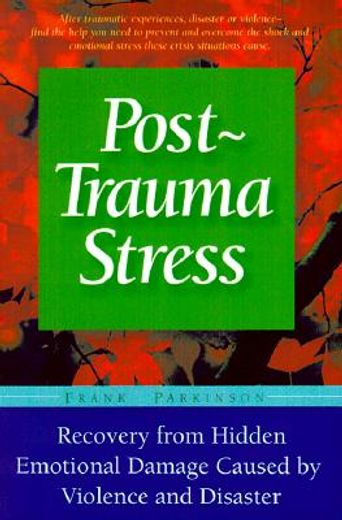 post-trauma stress,a personal guide to reduce the long-term effects and hidden emotional damage caused by violence and
