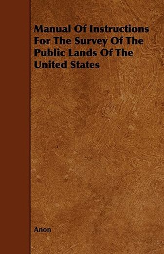 manual of instructions for the survey of the public lands of the united states (en Inglés)