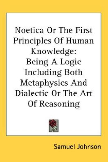 noetica or the first principles of human knowledge: being a logic including both metaphysics and dialectic or the art of reasoning