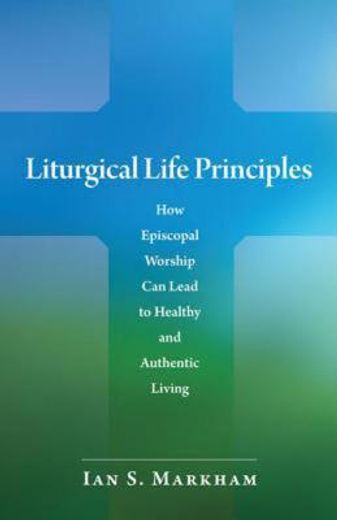 liturgical life principles,how episcopal worship can lead to healthy and authentic living (en Inglés)
