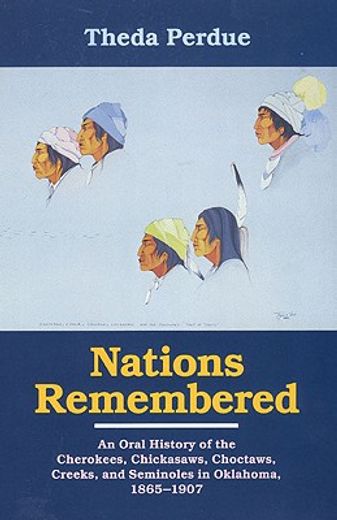 nations remembered,an oral history of the cherokees, chickasaws, choctaws, creeks, and seminoles in oklahoma, 1865-1907