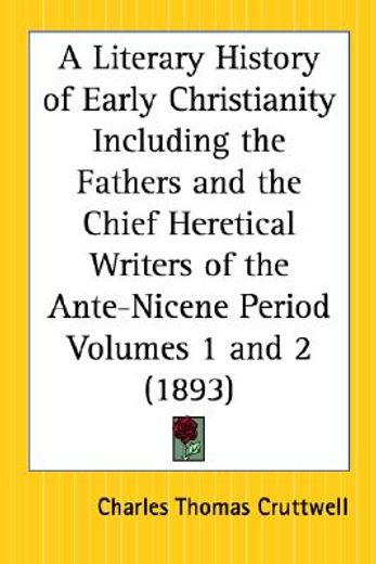 a literary history of early christianity including the fathers and the chief heretical writers of the ante nicene period 1893
