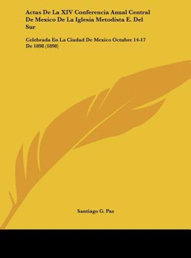 actas de la xiv conferencia anual central de mexico de la iglesia metodista e. del sur: celebrada en la ciudad de mexico octubre 14-17 de 1898 (1898)