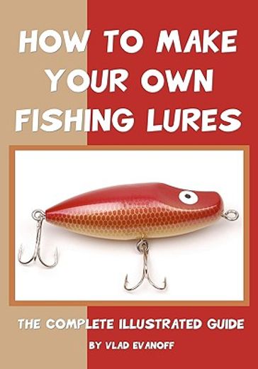 how to make your own fishing lures,the complete illustrated guide (in English)