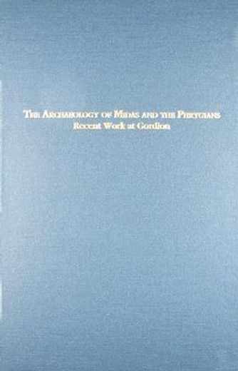 the archaeology of midas and the phrygians,recent work at gordion