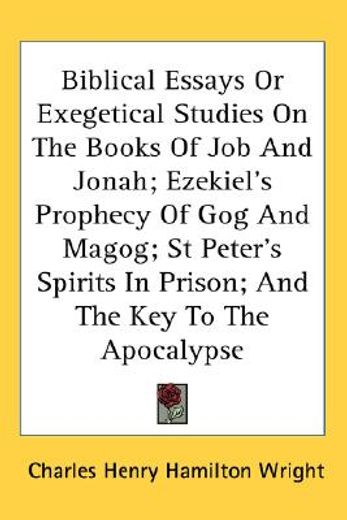 biblical essays or exegetical studies on the books of job and jonah; ezekiel´s prophecy of gog and magog; st peter´s spirits in prison; and the key to the apocalypse