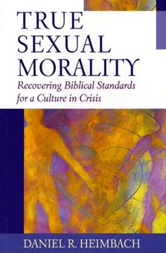 true sexual morality,recovering biblical standards for a culture in crisis
