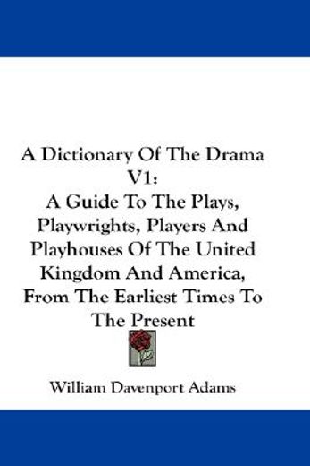 a dictionary of the drama,a guide to the plays, playwrights, players and playhouses of the united kingdom and america, from th