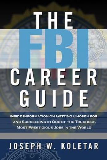 the fbi career guide,inside information on getting chosen for and succeeding in one of the toughest most prestigious jobs