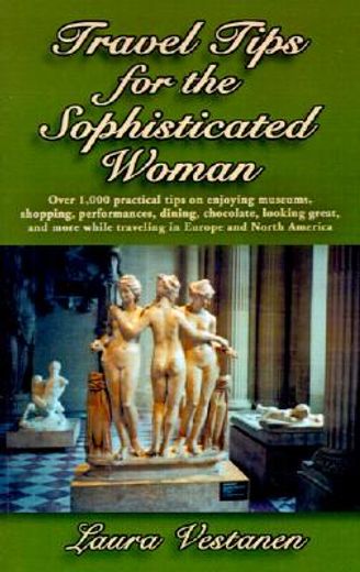 travel tips for the sophisticated woman,over 1000 practical tips on enjoying museums, shopping, performances, dining, chocolate, looking gre