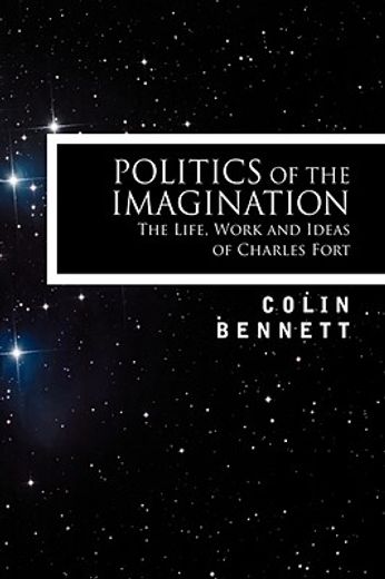 politics of the imagination,the life, work and ideas of charles fort