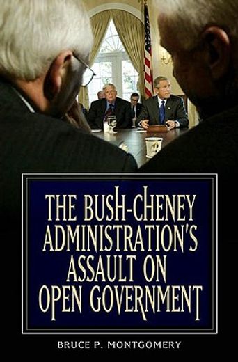 the bush-cheney administration´s assault on open government