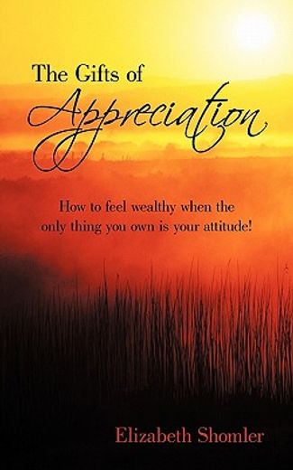 the gifts of appreciation,how to feel wealthy when the only thing you own is your attitude!