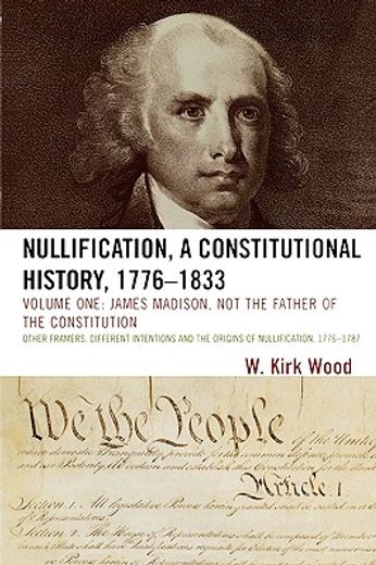 nullification, a constitutional history, 1776-1833,james madison, not the father of the constitution